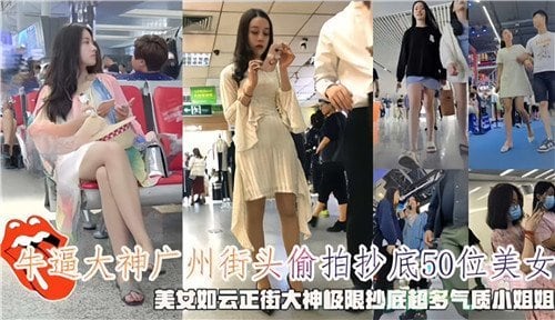 牛逼大神广州街头偷拍抄底50位美女