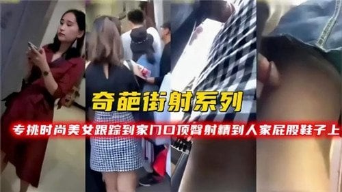 奇葩街射系列专挑时尚美女跟踪到家门口顶臀射精到人家屁股鞋子上