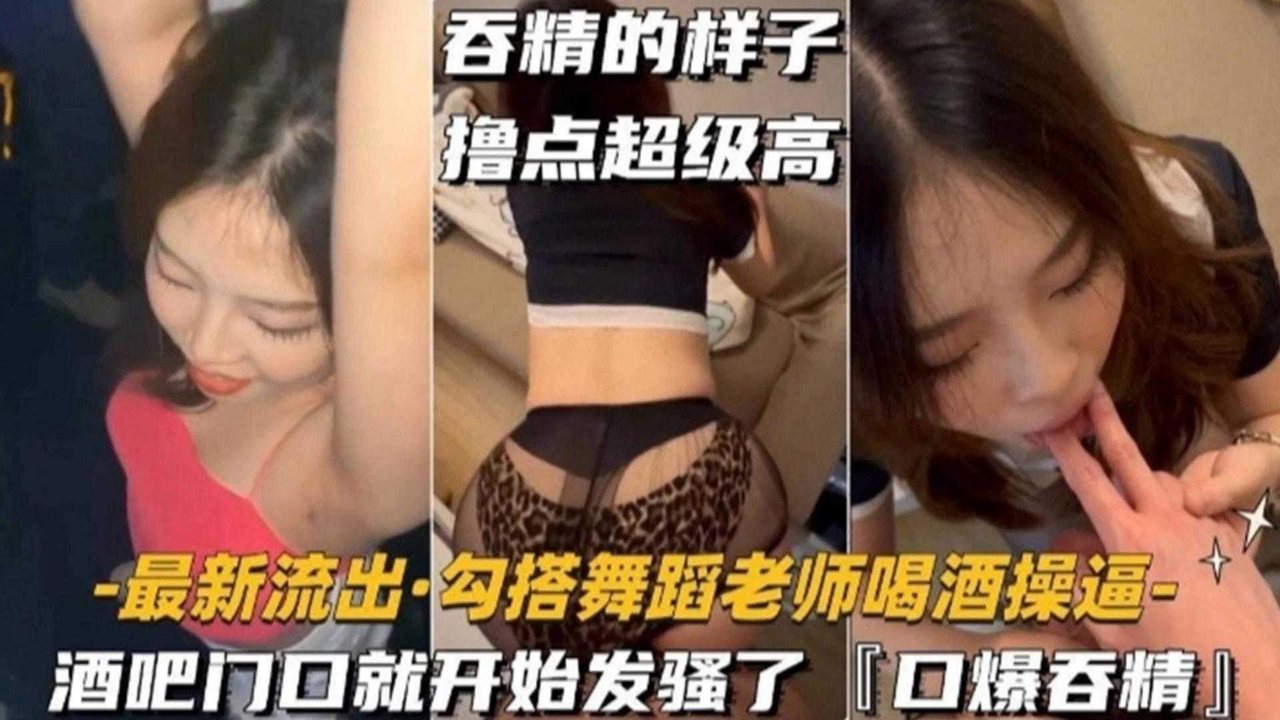 QBQ-307 勾搭舞蹈老师喝酒操B，酒吧门口就开始发骚‘口爆吞精’吞精的样子撸点超级高